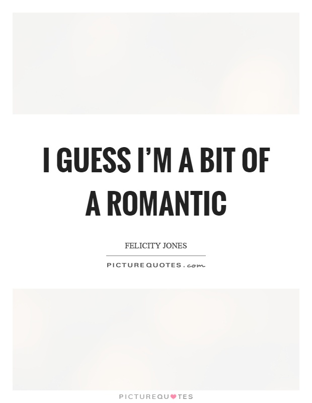 I guess I'm a bit of a romantic Picture Quote #1