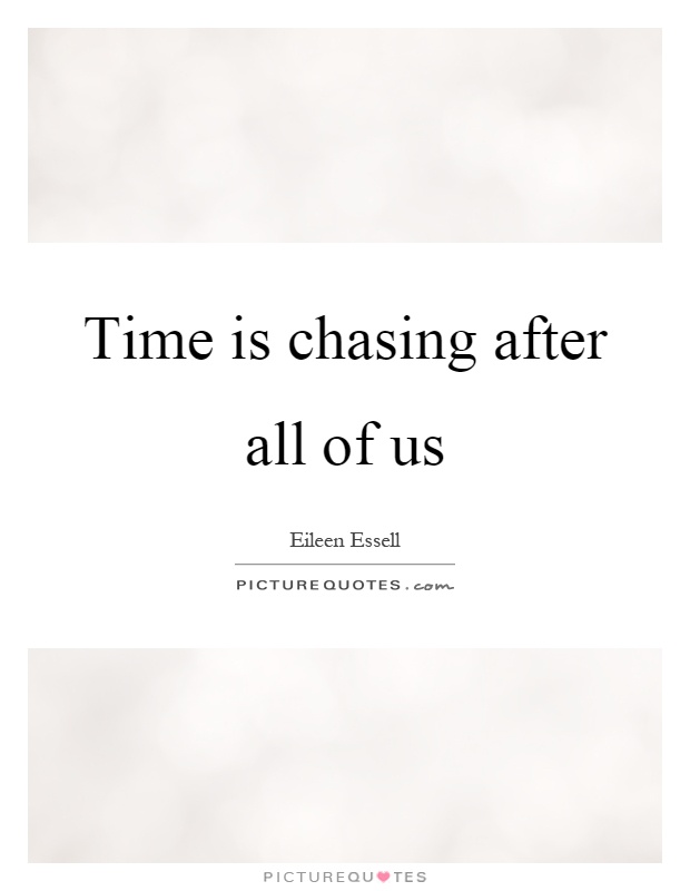 Time is chasing after all of us Picture Quote #1