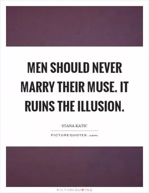 Men should never marry their muse. It ruins the illusion Picture Quote #1