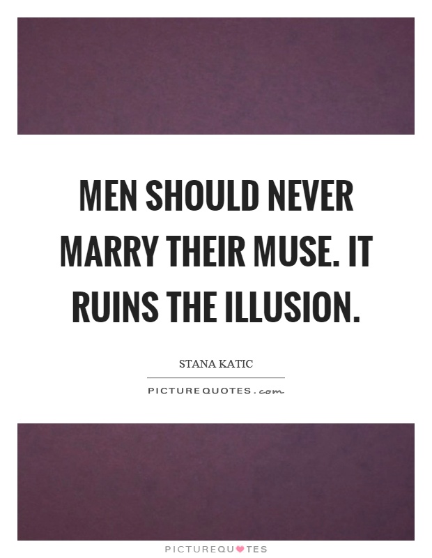 Men should never marry their muse. It ruins the illusion Picture Quote #1