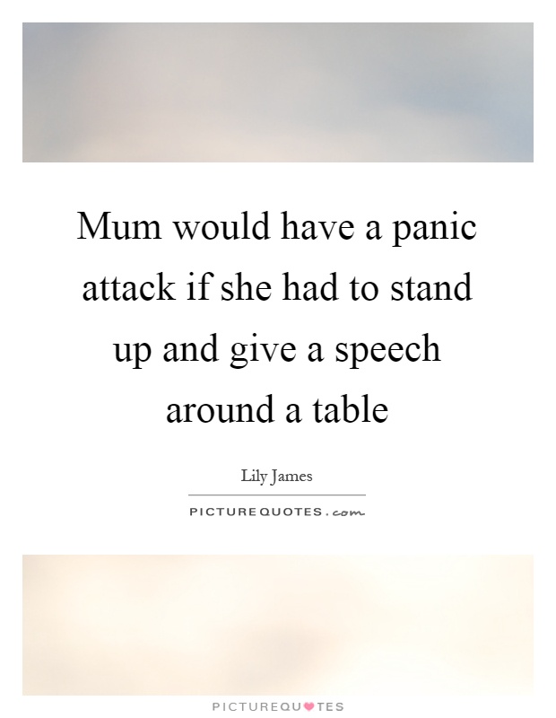 Mum would have a panic attack if she had to stand up and give a speech around a table Picture Quote #1