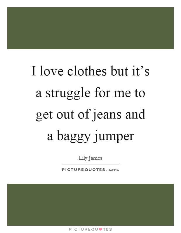 I love clothes but it's a struggle for me to get out of jeans and a baggy jumper Picture Quote #1