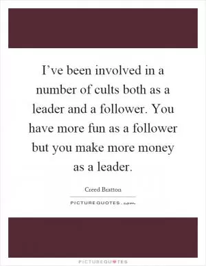 I’ve been involved in a number of cults both as a leader and a follower. You have more fun as a follower but you make more money as a leader Picture Quote #1