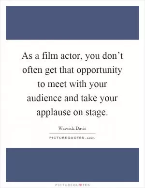 As a film actor, you don’t often get that opportunity to meet with your audience and take your applause on stage Picture Quote #1