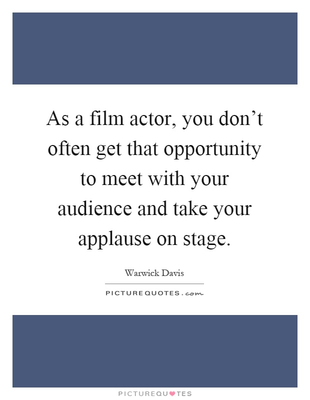 As a film actor, you don't often get that opportunity to meet with your audience and take your applause on stage Picture Quote #1