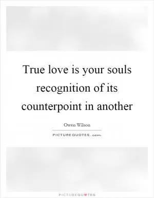 True love is your souls recognition of its counterpoint in another Picture Quote #1