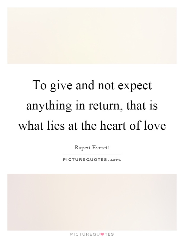 To give and not expect anything in return, that is what lies at the heart of love Picture Quote #1