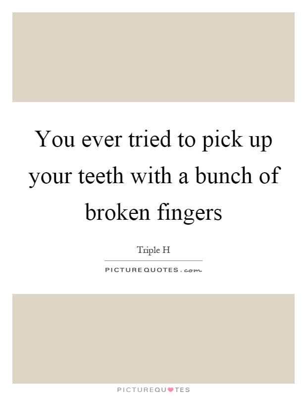 You ever tried to pick up your teeth with a bunch of broken fingers Picture Quote #1