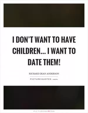 I don’t want to have children... I want to date them! Picture Quote #1
