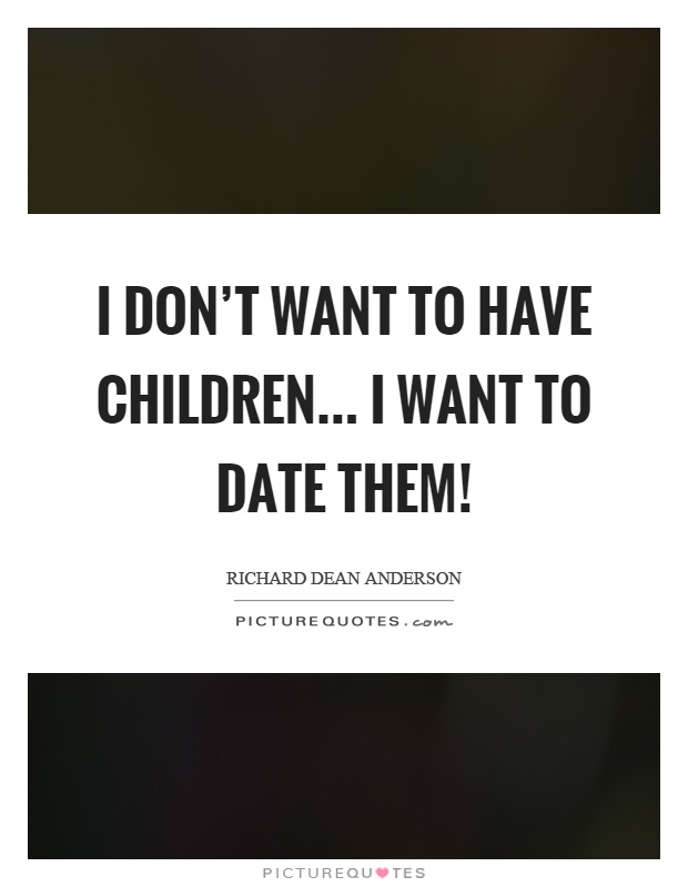 I don't want to have children... I want to date them! Picture Quote #1