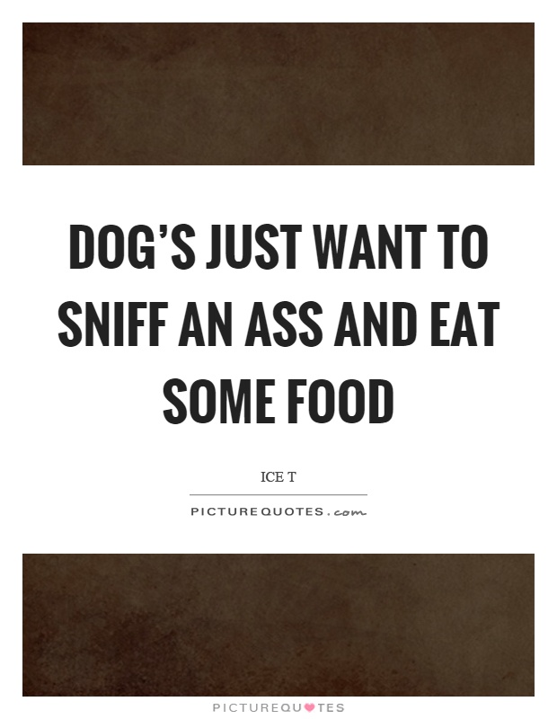 Dog's just want to sniff an ass and eat some food Picture Quote #1