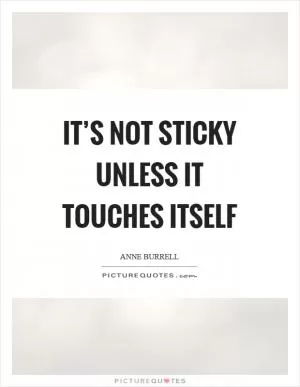 It’s not sticky unless it touches itself Picture Quote #1
