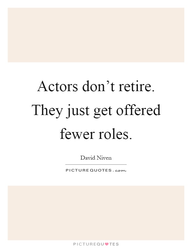 Actors don't retire. They just get offered fewer roles Picture Quote #1