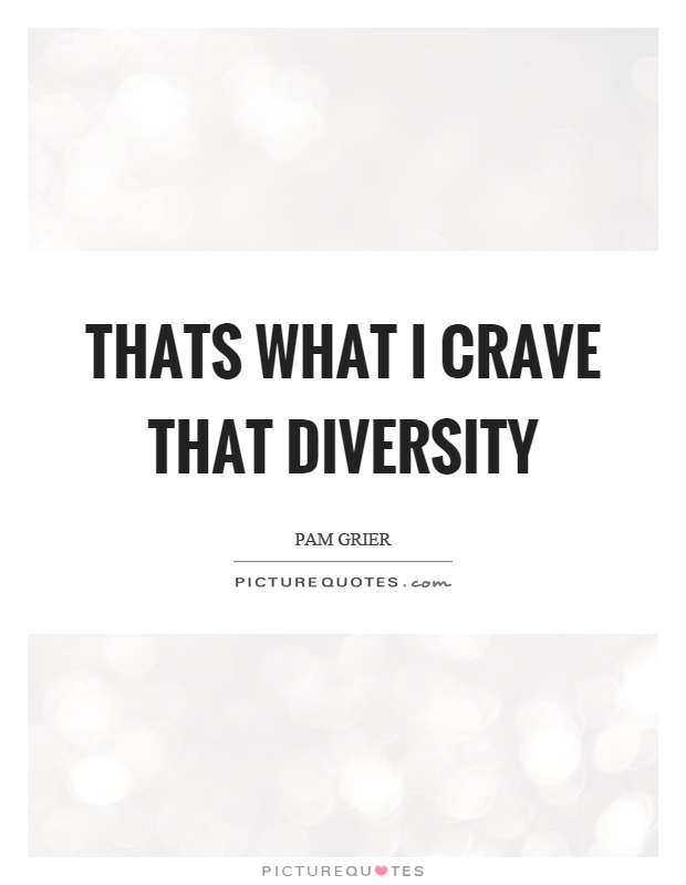 Thats what I crave that diversity Picture Quote #1