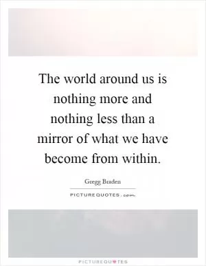The world around us is nothing more and nothing less than a mirror of what we have become from within Picture Quote #1