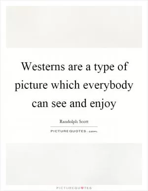 Westerns are a type of picture which everybody can see and enjoy Picture Quote #1