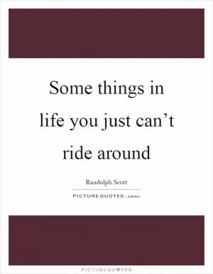 Some things in life you just can’t ride around Picture Quote #1