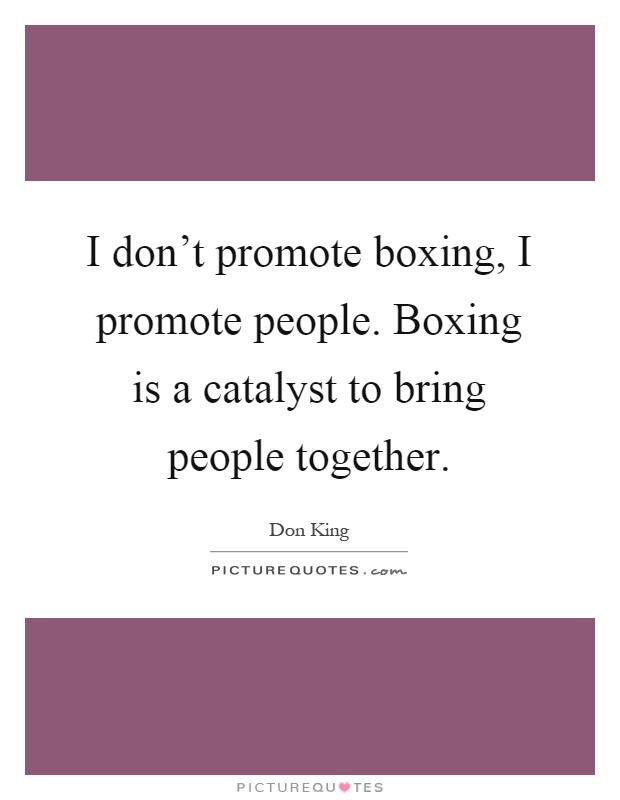 I don't promote boxing, I promote people. Boxing is a catalyst to bring people together Picture Quote #1