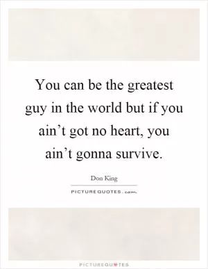 You can be the greatest guy in the world but if you ain’t got no heart, you ain’t gonna survive Picture Quote #1