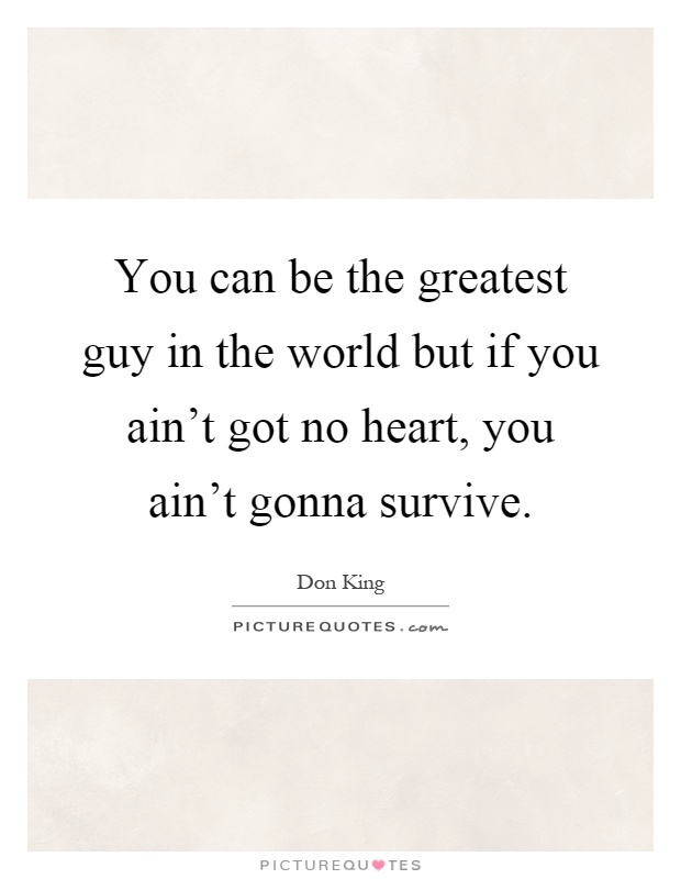 You can be the greatest guy in the world but if you ain't got no heart, you ain't gonna survive Picture Quote #1
