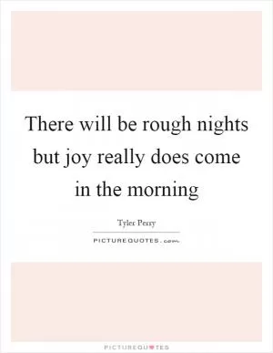 There will be rough nights but joy really does come in the morning Picture Quote #1
