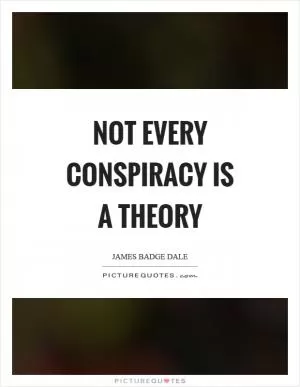 Not every conspiracy is a theory Picture Quote #1