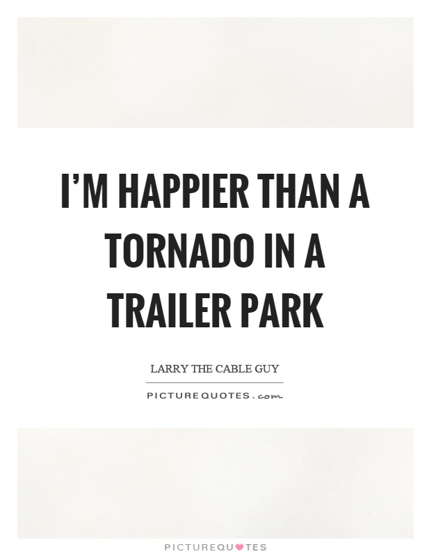 I'm happier than a tornado in a trailer park Picture Quote #1
