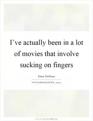 I’ve actually been in a lot of movies that involve sucking on fingers Picture Quote #1
