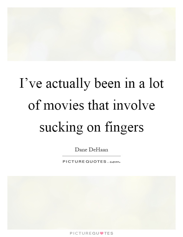 I've actually been in a lot of movies that involve sucking on fingers Picture Quote #1