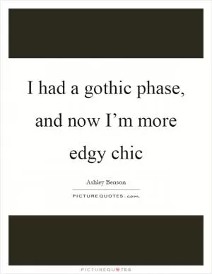 I had a gothic phase, and now I’m more edgy chic Picture Quote #1
