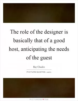 The role of the designer is basically that of a good host, anticipating the needs of the guest Picture Quote #1