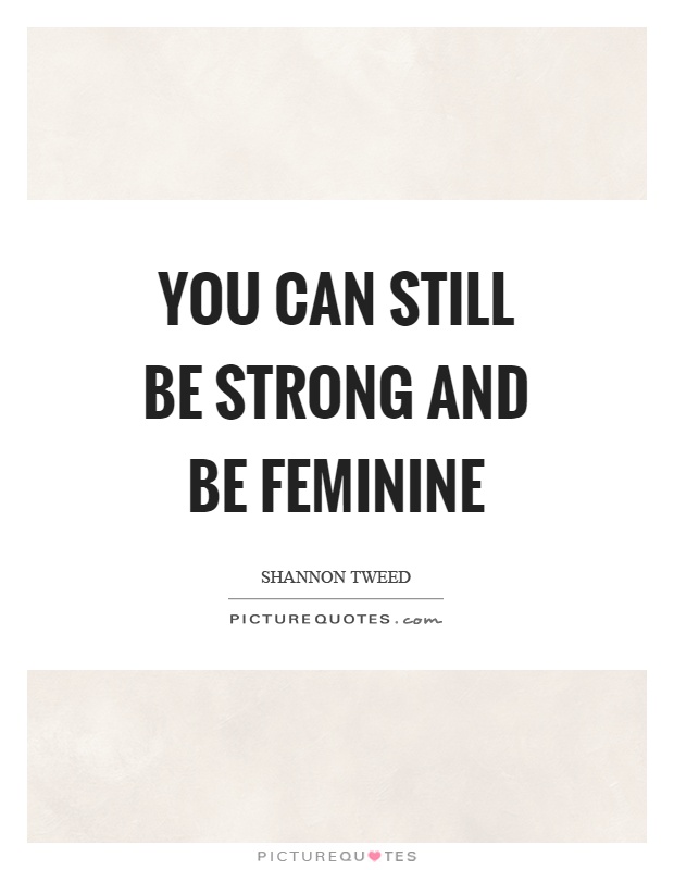 You can still be strong and be feminine Picture Quote #1