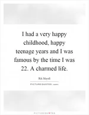I had a very happy childhood, happy teenage years and I was famous by the time I was 22. A charmed life Picture Quote #1