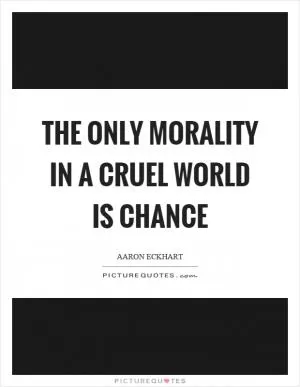 The only morality in a cruel world is chance Picture Quote #1