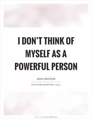 I don’t think of myself as a powerful person Picture Quote #1