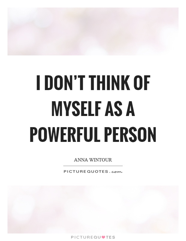 I don't think of myself as a powerful person Picture Quote #1