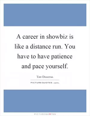 A career in showbiz is like a distance run. You have to have patience and pace yourself Picture Quote #1
