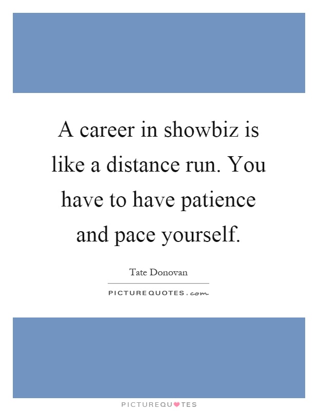 A career in showbiz is like a distance run. You have to have patience and pace yourself Picture Quote #1