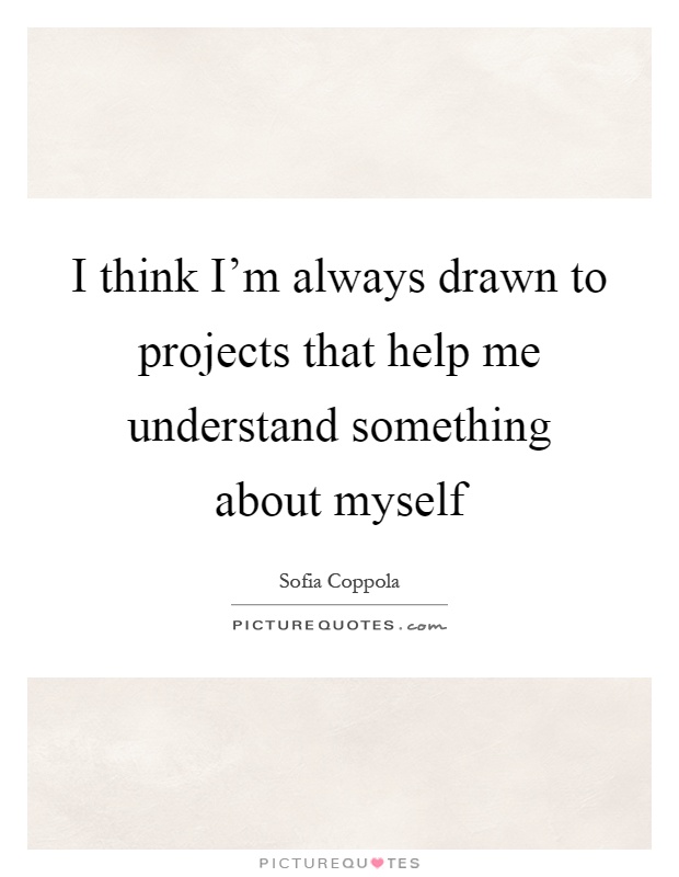 I think I'm always drawn to projects that help me understand something about myself Picture Quote #1