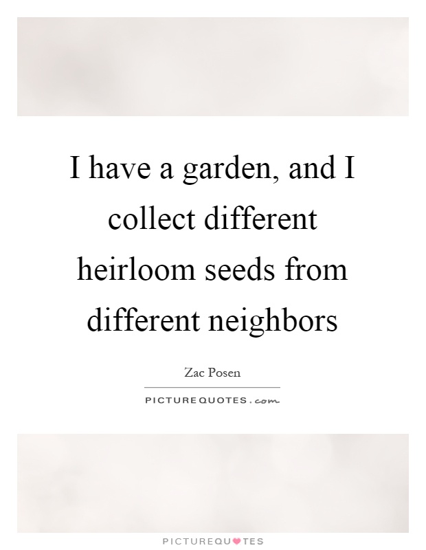 I have a garden, and I collect different heirloom seeds from different neighbors Picture Quote #1
