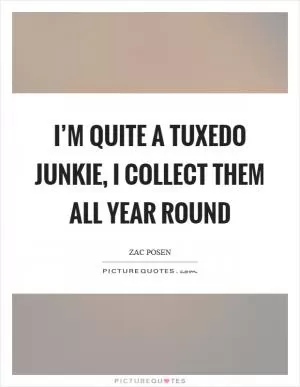 I’m quite a tuxedo junkie, I collect them all year round Picture Quote #1