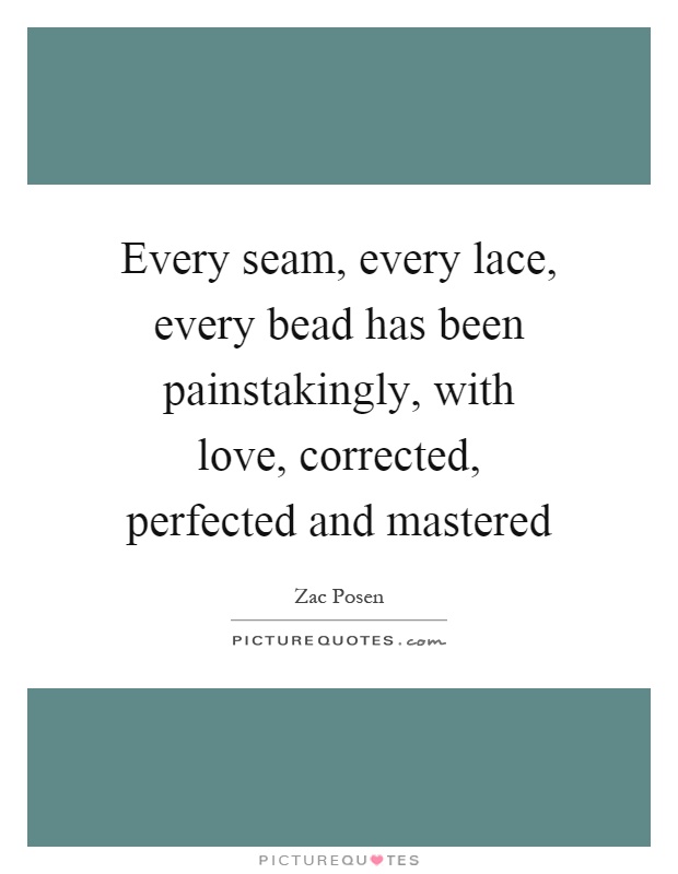 Every seam, every lace, every bead has been painstakingly, with love, corrected, perfected and mastered Picture Quote #1