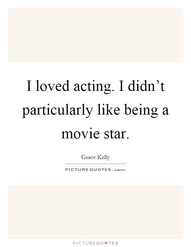 I loved acting. I didn't particularly like being a movie star Picture Quote #1