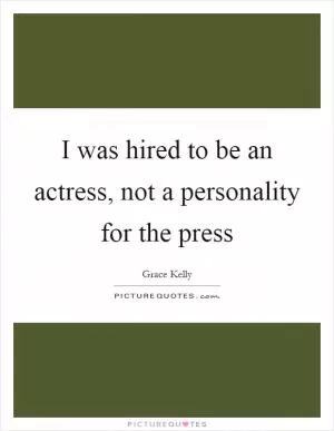 I was hired to be an actress, not a personality for the press Picture Quote #1