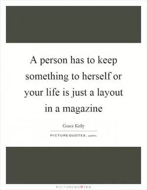 A person has to keep something to herself or your life is just a layout in a magazine Picture Quote #1