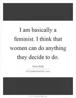 I am basically a feminist. I think that women can do anything they decide to do Picture Quote #1
