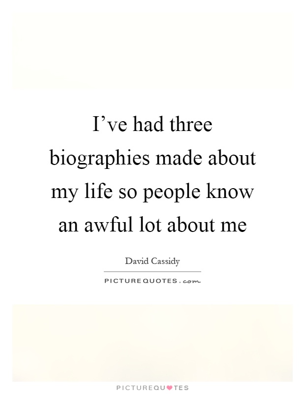 I've had three biographies made about my life so people know an awful lot about me Picture Quote #1