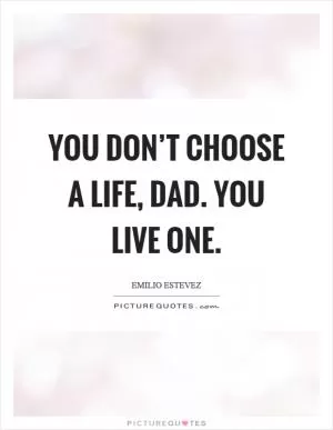 You don’t choose a life, dad. You live one Picture Quote #1