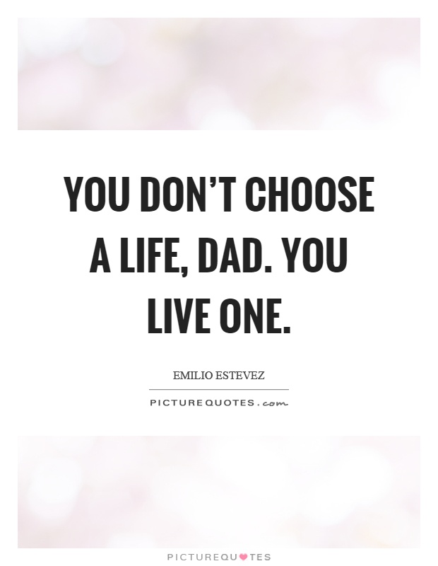 You don't choose a life, dad. You live one Picture Quote #1