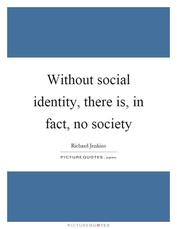 Without social identity, there is, in fact, no society Picture Quote #1